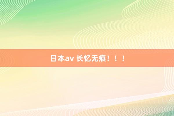 日本av 长忆无痕！！！