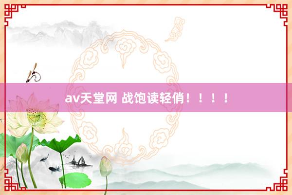 av天堂网 战饱读轻俏！！！！