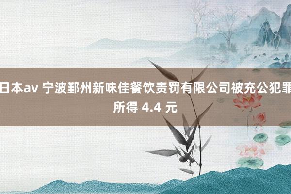 日本av 宁波鄞州新味佳餐饮责罚有限公司被充公犯罪所得 4.4 元