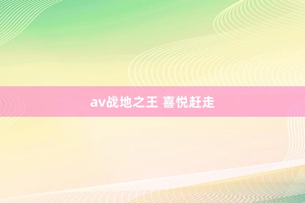 av战地之王 喜悦赶走