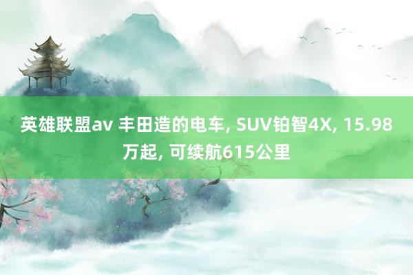 英雄联盟av 丰田造的电车， SUV铂智4X， 15.98万起， 可续航615公里