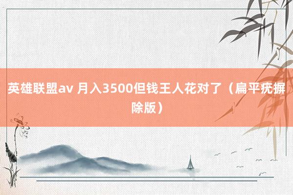 英雄联盟av 月入3500但钱王人花对了（扁平疣摒除版）