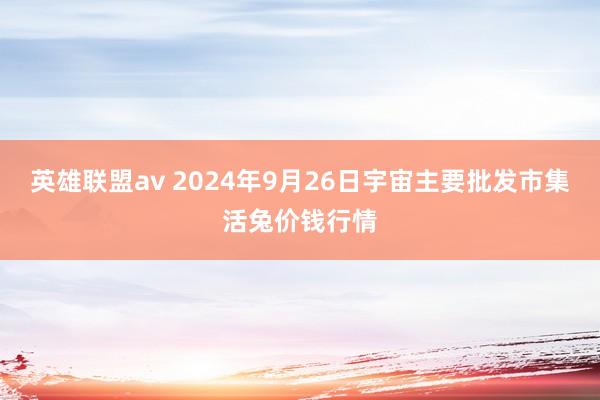 英雄联盟av 2024年9月26日宇宙主要批发市集活兔价钱行情