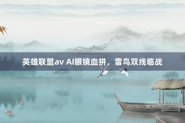 英雄联盟av AI眼镜血拼，雷鸟双线临战