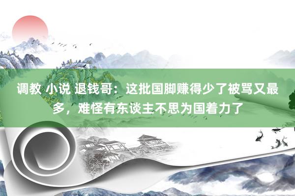 调教 小说 退钱哥：这批国脚赚得少了被骂又最多，难怪有东谈主不思为国着力了