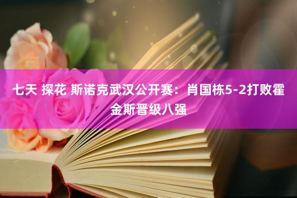 七天 探花 斯诺克武汉公开赛：肖国栋5-2打败霍金斯晋级八强