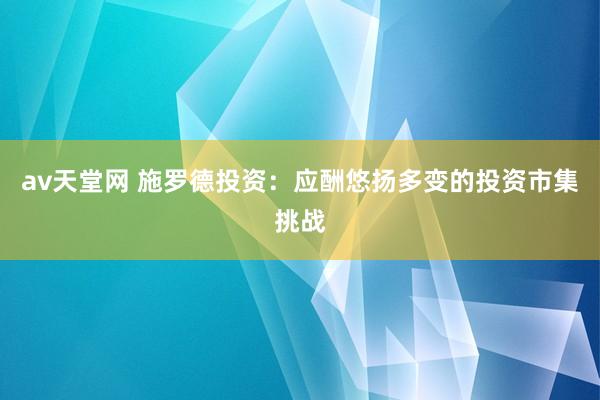 av天堂网 施罗德投资：应酬悠扬多变的投资市集挑战