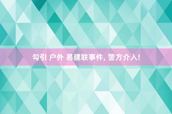 勾引 户外 易建联事件， 警方介入!