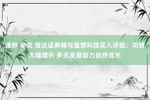 迷奸 拳交 信达证券赐与蓝想科技买入评级：功绩大幅增长 多元发展助力始终成长