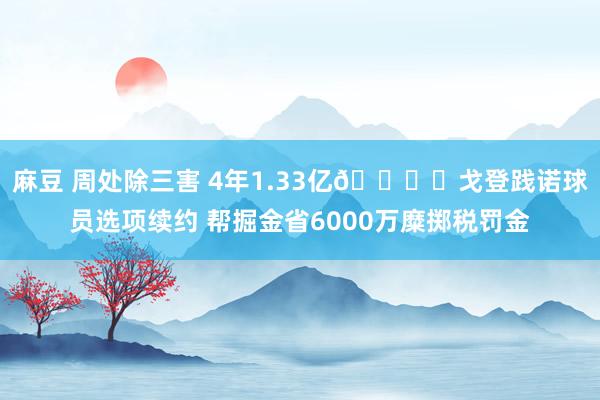 麻豆 周处除三害 4年1.33亿👍️戈登践诺球员选项续约 帮掘金省6000万糜掷税罚金