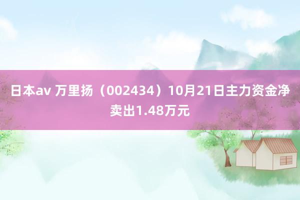 日本av 万里扬（002434）10月21日主力资金净卖出1.48万元