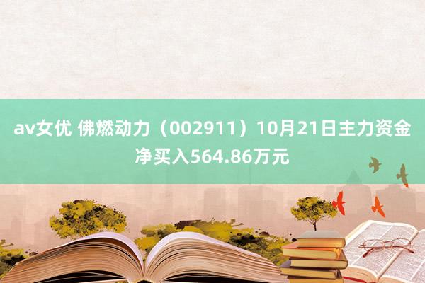 av女优 佛燃动力（002911）10月21日主力资金净买入564.86万元