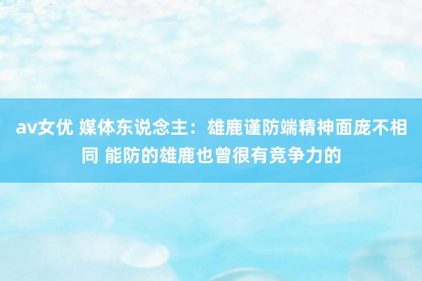 av女优 媒体东说念主：雄鹿谨防端精神面庞不相同 能防的雄鹿也曾很有竞争力的