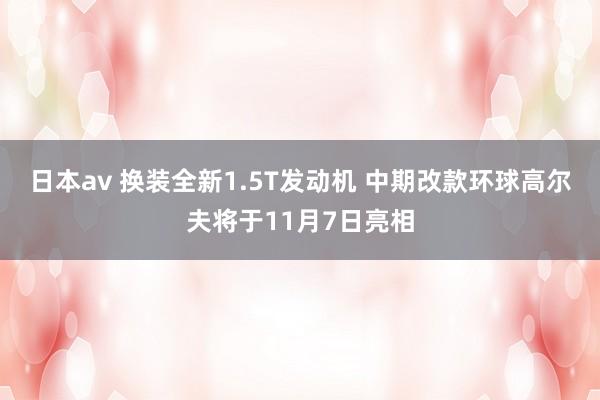 日本av 换装全新1.5T发动机 中期改款环球高尔夫将于11月7日亮相