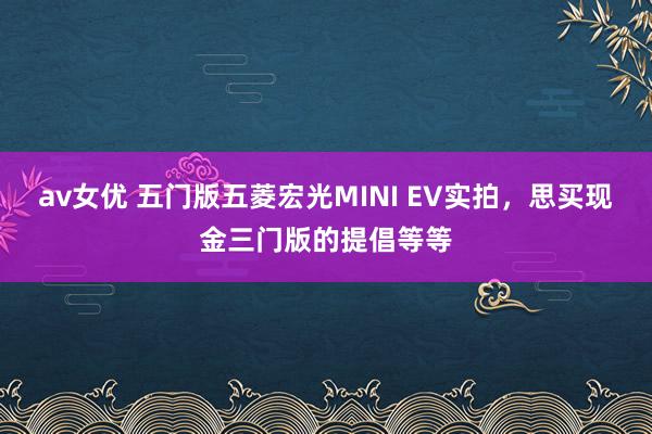 av女优 五门版五菱宏光MINI EV实拍，思买现金三门版的提倡等等