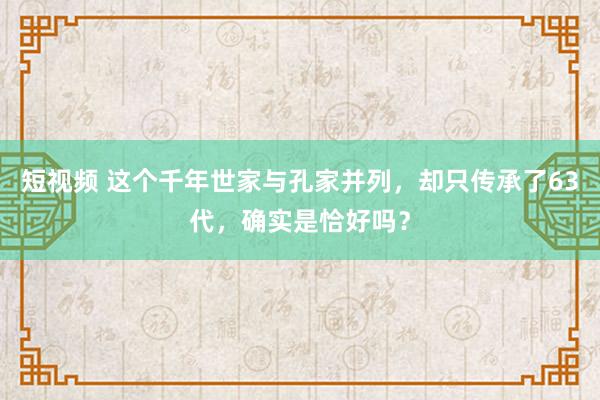 短视频 这个千年世家与孔家并列，却只传承了63代，确实是恰好吗？