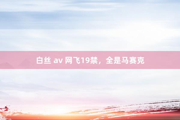 白丝 av 网飞19禁，全是马赛克