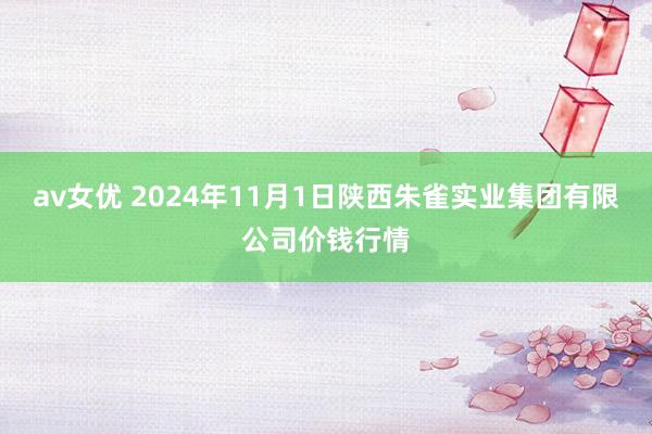 av女优 2024年11月1日陕西朱雀实业集团有限公司价钱行情