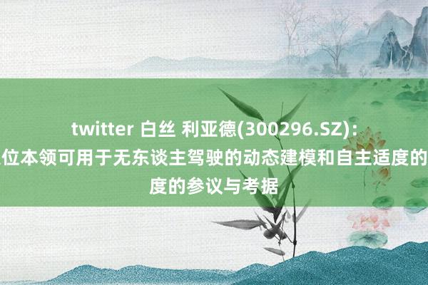 twitter 白丝 利亚德(300296.SZ)：公司空间定位本领可用于无东谈主驾驶的动态建模和自主适度的参议与考据