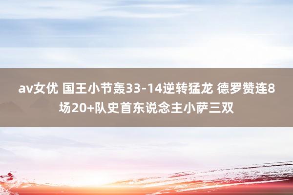 av女优 国王小节轰33-14逆转猛龙 德罗赞连8场20+队史首东说念主小萨三双