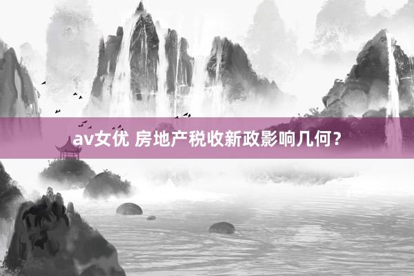 av女优 房地产税收新政影响几何？