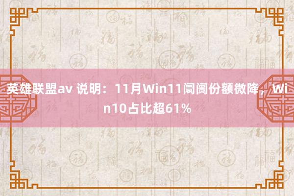 英雄联盟av 说明：11月Win11阛阓份额微降，Win10占比超61%