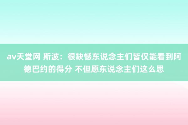 av天堂网 斯波：很缺憾东说念主们皆仅能看到阿德巴约的得分 不但愿东说念主们这么思