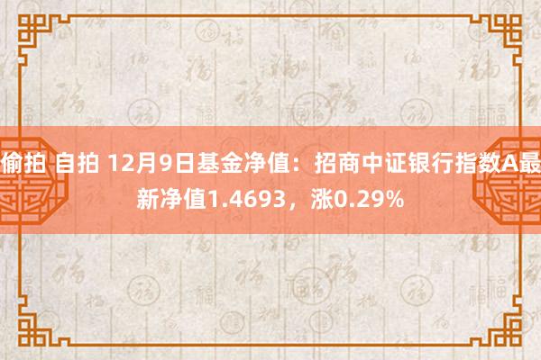 偷拍 自拍 12月9日基金净值：招商中证银行指数A最新净值1.4693，涨0.29%