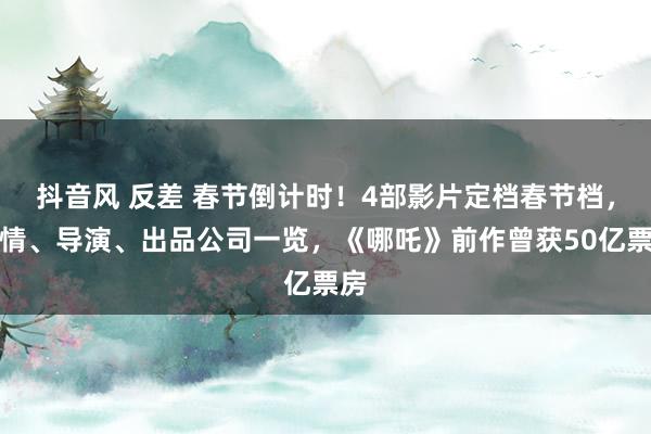 抖音风 反差 春节倒计时！4部影片定档春节档，剧情、导演、出品公司一览，《哪吒》前作曾获50亿票房