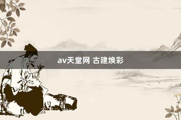 av天堂网 古建焕彩