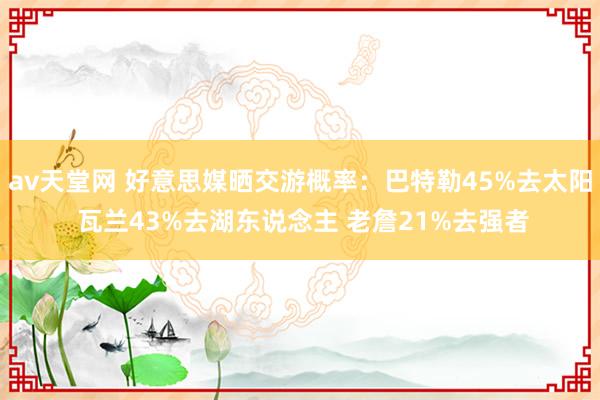 av天堂网 好意思媒晒交游概率：巴特勒45%去太阳 瓦兰43%去湖东说念主 老詹21%去强者