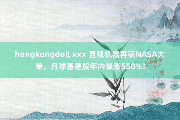 hongkongdoll xxx 直观机器再获NASA大单，月球基建股年内暴涨550%！