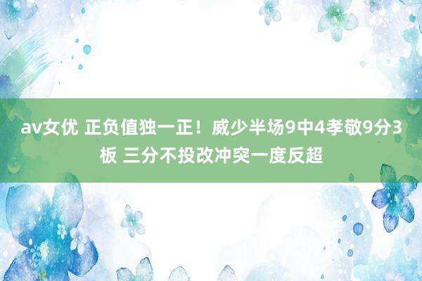 av女优 正负值独一正！威少半场9中4孝敬9分3板 三分不投改冲突一度反超