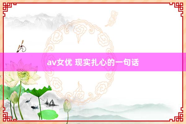 av女优 现实扎心的一句话