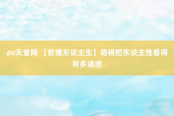 av天堂网 【哲理东谈主生】袼褙把东谈主性看得有多通透