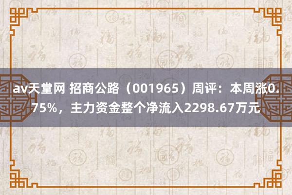 av天堂网 招商公路（001965）周评：本周涨0.75%，主力资金整个净流入2298.67万元