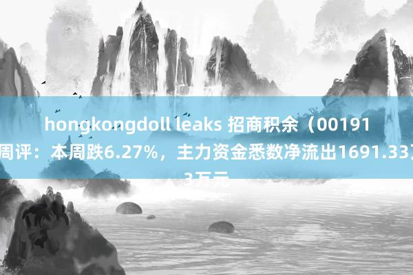 hongkongdoll leaks 招商积余（001914）周评：本周跌6.27%，主力资金悉数净流出1691.33万元