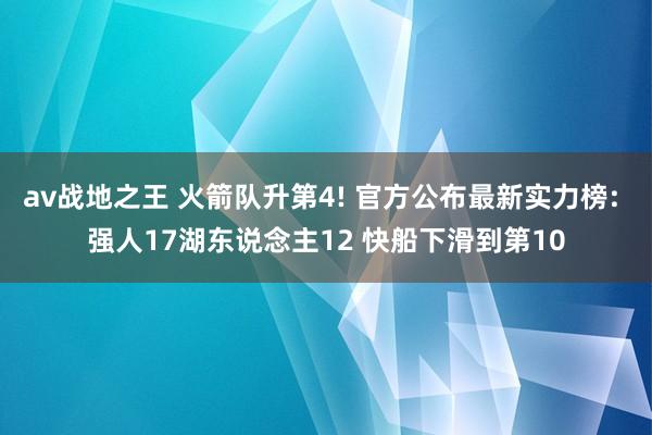 av战地之王 火箭队升第4! 官方公布最新实力榜: 强人17湖东说念主12 快船下滑到第10